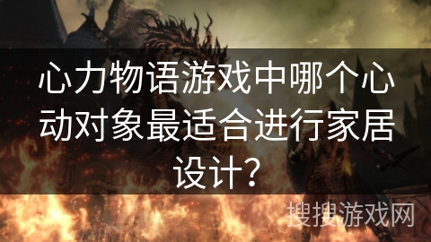 心力物语游戏中哪个心动对象最适合进行家居设计？