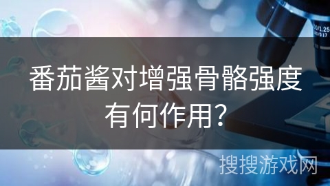 番茄酱对增强骨骼强度有何作用？
