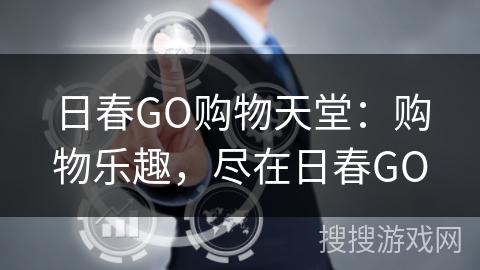 日春GO购物天堂：购物乐趣，尽在日春GO