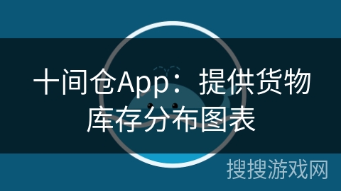 十间仓App：提供货物库存分布图表
