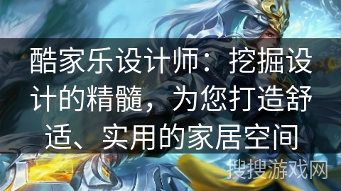 酷家乐设计师：挖掘设计的精髓，为您打造舒适、实用的家居空间