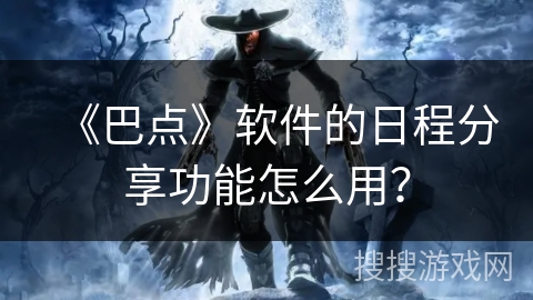 《巴点》软件的日程分享功能怎么用？