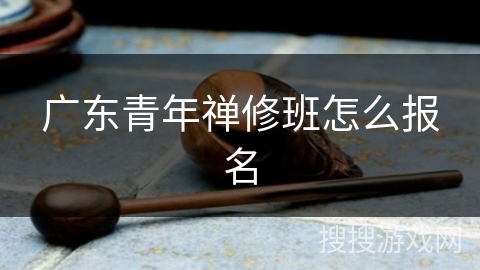 广东青年禅修班怎么报名