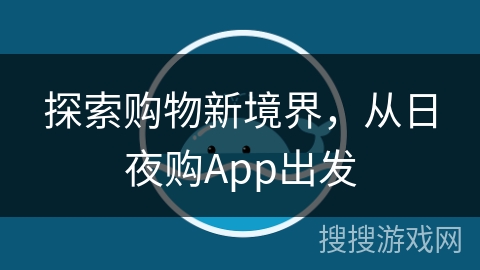 探索购物新境界，从日夜购App出发