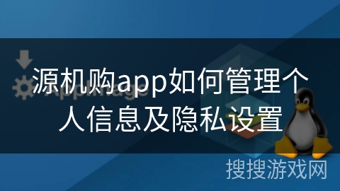 源机购app如何管理个人信息及隐私设置