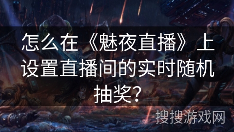 怎么在《魅夜直播》上设置直播间的实时随机抽奖？