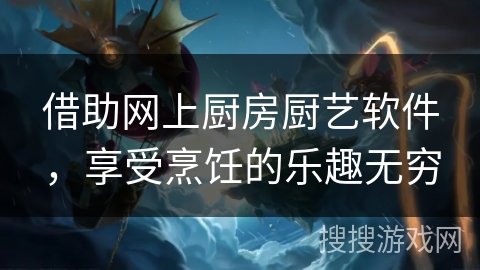 借助网上厨房厨艺软件，享受烹饪的乐趣无穷