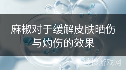麻椒对于缓解皮肤晒伤与灼伤的效果