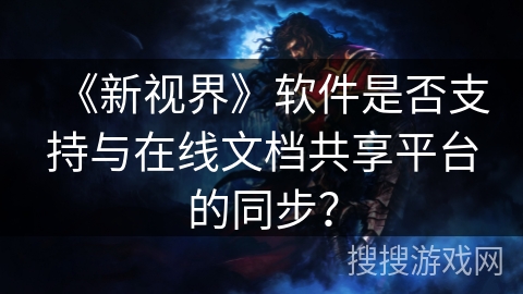 《新视界》软件是否支持与在线文档共享平台的同步？