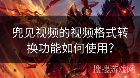 兜见视频的视频格式转换功能如何使用？