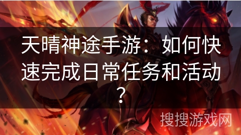 天晴神途手游：如何快速完成日常任务和活动？