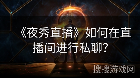《夜秀直播》如何在直播间进行私聊? 《夜秀直播》如何在直播间进行私聊?