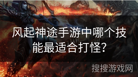 风起神途手游中哪个技能最适合打怪? 风起神途手游中哪个技能最适合打怪?