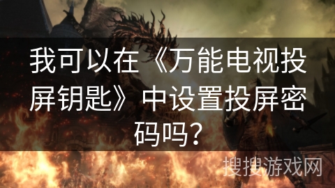 我可以在《万能电视投屏钥匙》中设置投屏密码吗？