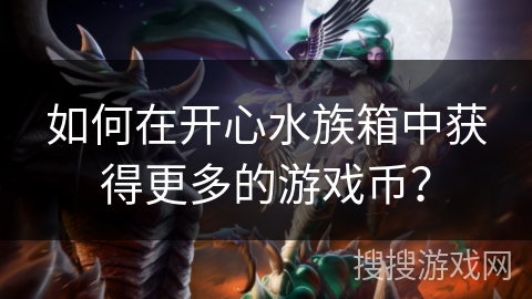 如何在开心水族箱中获得更多的游戏币? 如何在开心水族箱中获得更多的游戏币?