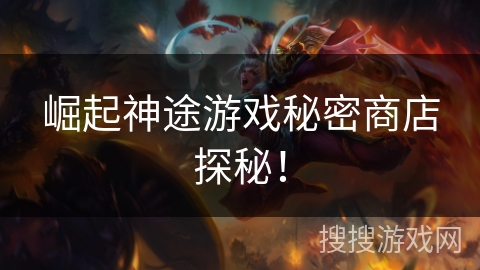崛起神途游戏秘密商店探秘! 崛起神途游戏秘密商店探秘!