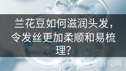 兰花豆如何滋润头发，令发丝更加柔顺和易梳理？