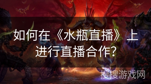 如何在《水瓶直播》上进行直播合作？