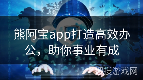 熊阿宝app打造高效办公，助你事业有成