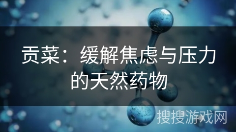 贡菜:缓解焦虑与压力的天然药物 贡菜:缓解焦虑与压力的天然药物