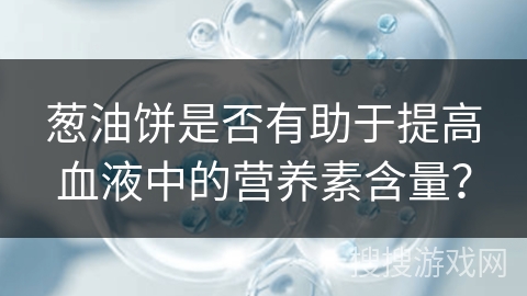 葱油饼是否有助于提高血液中的营养素含量？