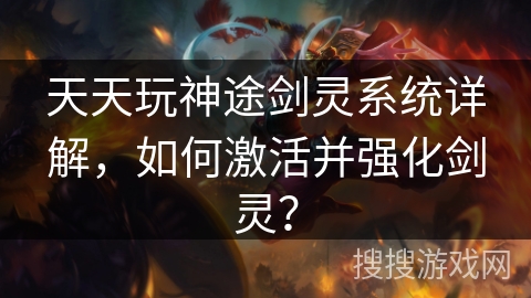 天天玩神途剑灵系统详解，如何激活并强化剑灵？