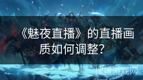 《魅夜直播》的直播画质如何调整？