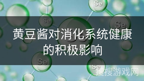 黄豆酱对消化系统健康的积极影响