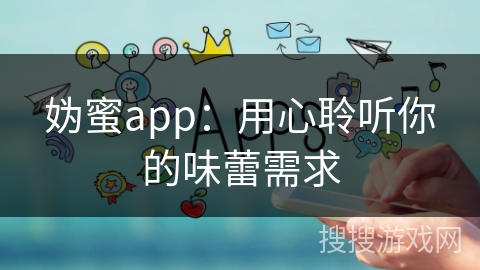 妫蜜app：用心聆听你的味蕾需求