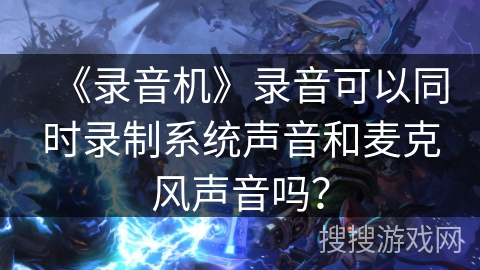 《录音机》录音可以同时录制系统声音和麦克风声音吗？