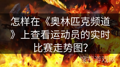 怎样在《奥林匹克频道》上查看运动员的实时比赛走势图？