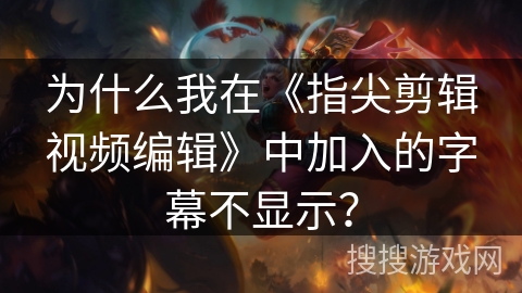 为什么我在《指尖剪辑视频编辑》中加入的字幕不显示？