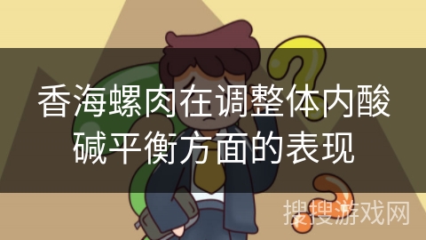 香海螺肉在调整体内酸碱平衡方面的表现