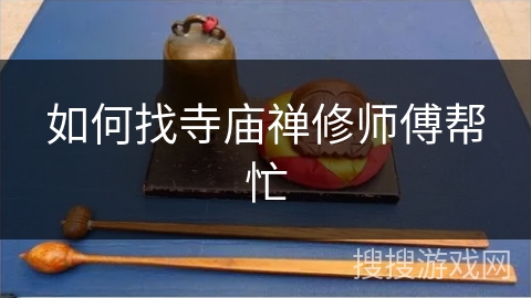 如何找寺庙禅修师傅帮忙