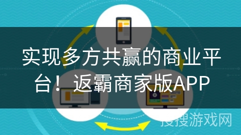 实现多方共赢的商业平台!返霸商家版APP