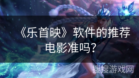 《乐首映》软件的推荐电影准吗？