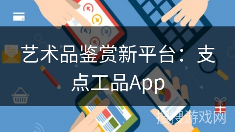 艺术品鉴赏新平台:支点工品App