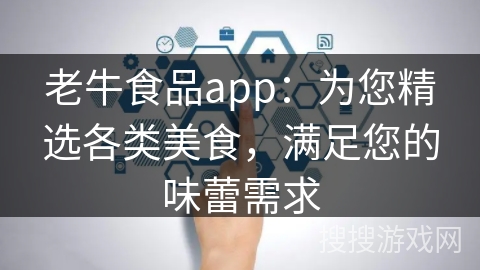 老牛食品app:为您精选各类美食,满足您的味蕾需求
