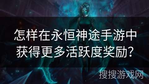怎样在永恒神途手游中获得更多活跃度奖励？