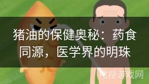 猪油的保健奥秘：药食同源，医学界的明珠