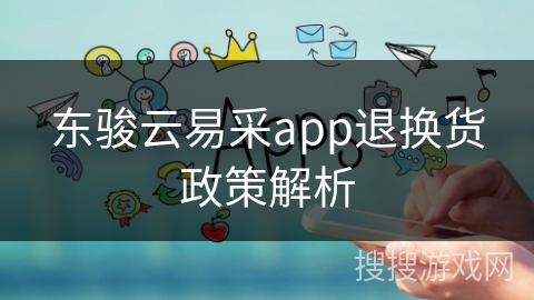 东骏云易采app退换货政策解析