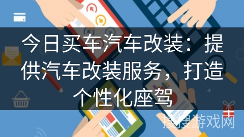 今日买车汽车改装:提供汽车改装服务,打造个性化座驾