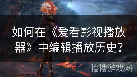 如何在《爱看影视播放器》中编辑播放历史？