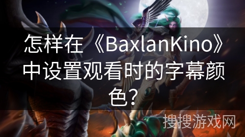 怎样在《BaxlanKino》中设置观看时的字幕颜色？