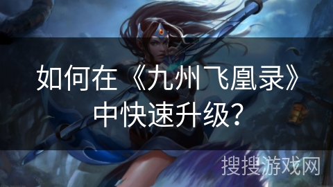 如何在《九州飞凰录》中快速升级？