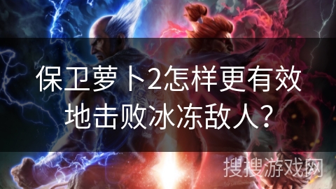 保卫萝卜2怎样更有效地击败冰冻敌人？