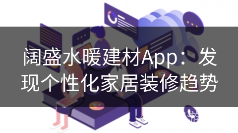 阔盛水暖建材App：发现个性化家居装修趋势