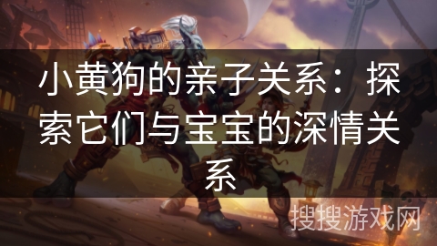 小黄狗的亲子关系：探索它们与宝宝的深情关系