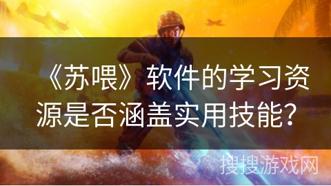 《苏喂》软件的学习资源是否涵盖实用技能？