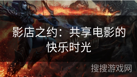 影店之约：共享电影的快乐时光